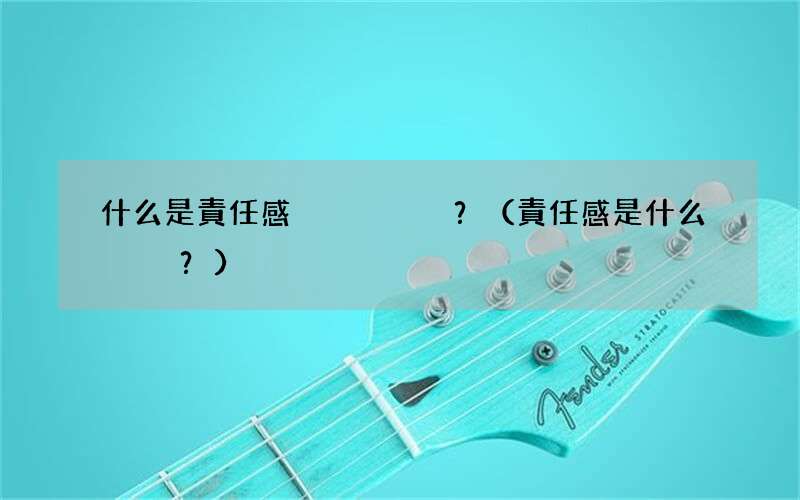 責任感是什么？ 什么是責任感？